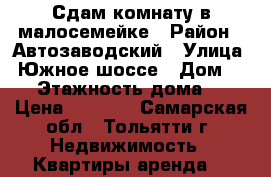 Сдам комнату в малосемейке › Район ­ Автозаводский › Улица ­ Южное шоссе › Дом ­ 37 › Этажность дома ­ 9 › Цена ­ 4 000 - Самарская обл., Тольятти г. Недвижимость » Квартиры аренда   